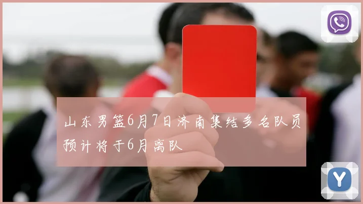 山东男篮6月7日济南集结多名队员预计将于6月离队