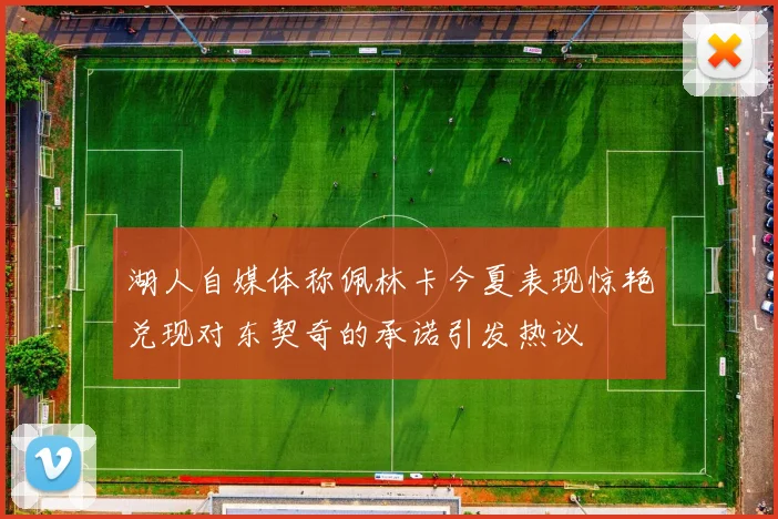 湖人自媒体称佩林卡今夏表现惊艳兑现对东契奇的承诺引发热议