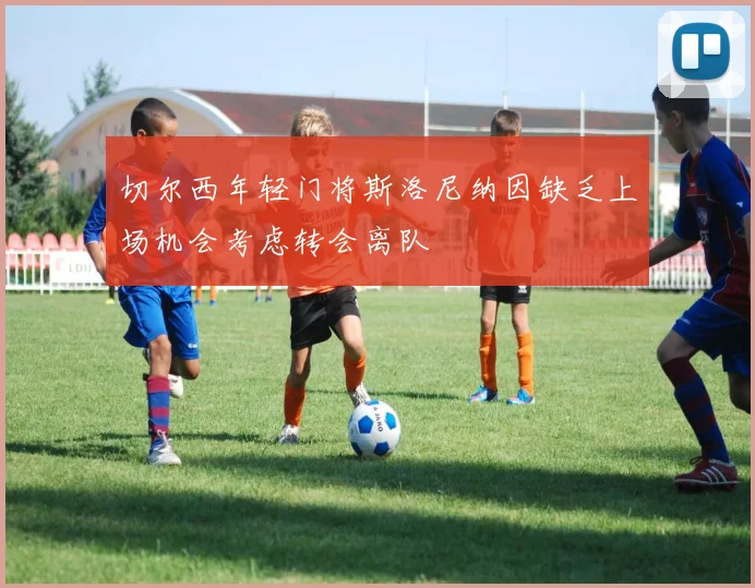 切尔西年轻门将斯洛尼纳因缺乏上场机会考虑转会离队