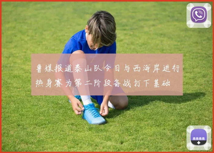 鲁媒报道泰山队今日与西海岸进行热身赛为第二阶段备战打下基础