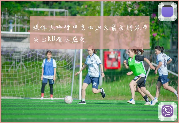 媒体人呼吁申京回归火箭否则末节夹击KD难以应对