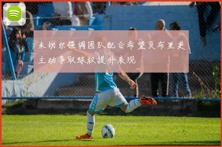 米切尔强调团队配合希望莫布里更主动争取球权提升表现