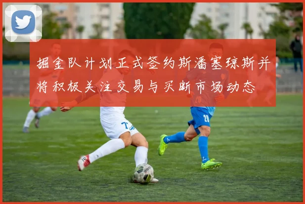 掘金队计划正式签约斯潘塞琼斯并将积极关注交易与买断市场动态