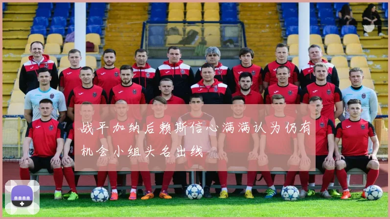 战平加纳后赖斯信心满满认为仍有机会小组头名出线