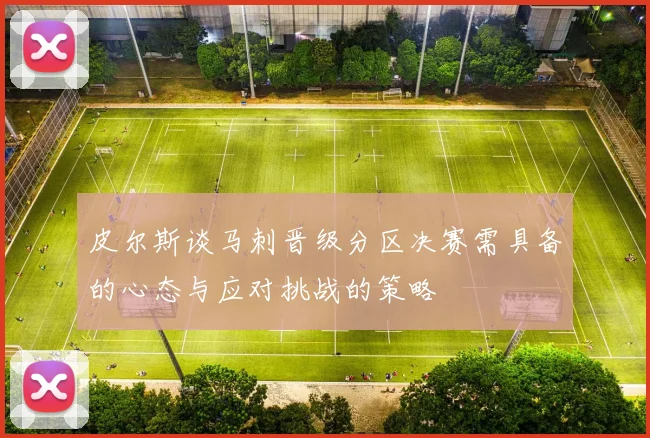 皮尔斯谈马刺晋级分区决赛需具备的心态与应对挑战的策略