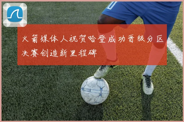 火箭媒体人祝贺哈登成功晋级分区决赛创造新里程碑