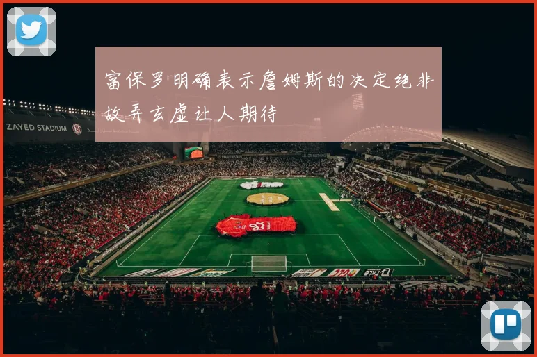 富保罗明确表示詹姆斯的决定绝非故弄玄虚让人期待