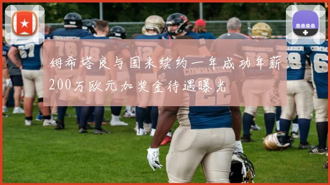 姆希塔良与国米续约一年成功年薪200万欧元加奖金待遇曝光